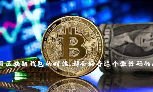 区块链钱包激活码是多少这样的具有很强的吸引力，因为很多用户在使用区块链钱包的时候，都会好奇这个激活码的问题。那么我们就来探讨一下，与区块链钱包相关的一些问题以及关键词。

如何找到区块链钱包的激活码？