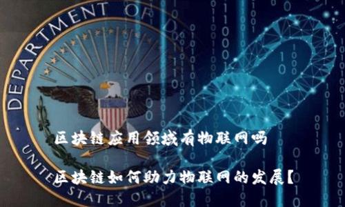 区块链应用领域有物联网吗

区块链如何助力物联网的发展？